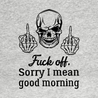 Fuck off, sorry I mean good morning T-Shirt